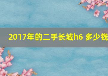 2017年的二手长城h6 多少钱